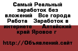 Самый Реальный заработок без вложений - Все города Работа » Заработок в интернете   . Алтайский край,Яровое г.